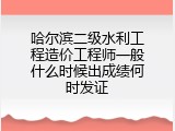 哈尔滨二级水利工程造价工程师一般什么时候出成绩何时发证