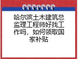 哈尔滨土木建筑总监理工程师好找工作吗，如何领取国家补贴