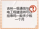 吉林一级通信与广电工程建造师可以挂靠吗一般多少钱一个月