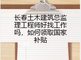 长春土木建筑总监理工程师好找工作吗，如何领取国家补贴