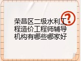 荣昌区二级水利工程造价工程师辅导机构有哪些哪家好