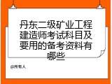 丹东二级矿业工程建造师考试科目及要用的备考资料有哪些