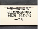 丹东一级通信与广电工程建造师可以挂靠吗一般多少钱一个月