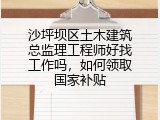 沙坪坝区土木建筑总监理工程师好找工作吗，如何领取国家补贴