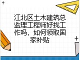 江北区土木建筑总监理工程师好找工作吗，如何领取国家补贴
