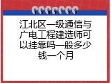 江北区一级通信与广电工程建造师可以挂靠吗一般多少钱一个月