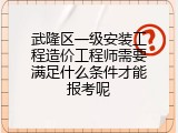 武隆区一级安装工程造价工程师需要满足什么条件才能报考呢