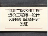 河北二级水利工程造价工程师一般什么时候出成绩何时发证