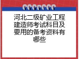 河北二级矿业工程建造师考试科目及要用的备考资料有哪些