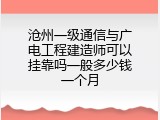 沧州一级通信与广电工程建造师可以挂靠吗一般多少钱一个月