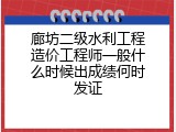 廊坊二级水利工程造价工程师一般什么时候出成绩何时发证