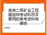 宜宾二级矿业工程建造师考试科目及要用的备考资料有哪些