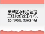 荣昌区水利总监理工程师好找工作吗，如何领取国家补贴