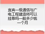 宜宾一级通信与广电工程建造师可以挂靠吗一般多少钱一个月