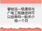 攀枝花一级通信与广电工程建造师可以挂靠吗一般多少钱一个月
