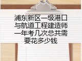浦东新区一级港口与航道工程建造师一年考几次总共需要花多少钱