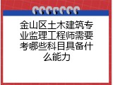 金山区土木建筑专业监理工程师需要考哪些科目具备什么能力