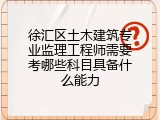 徐汇区土木建筑专业监理工程师需要考哪些科目具备什么能力