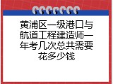 黄浦区一级港口与航道工程建造师一年考几次总共需要花多少钱