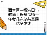 西青区一级港口与航道工程建造师一年考几次总共需要花多少钱