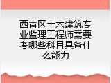 西青区土木建筑专业监理工程师需要考哪些科目具备什么能力