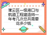 密云区一级港口与航道工程建造师一年考几次总共需要花多少钱