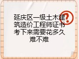 延庆区一级土木建筑造价工程师证书考下来需要花多久难不难