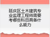 延庆区土木建筑专业监理工程师需要考哪些科目具备什么能力