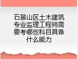 石景山区土木建筑专业监理工程师需要考哪些科目具备什么能力