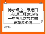 博尔塔拉一级港口与航道工程建造师一年考几次总共需要花多少钱