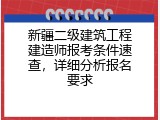 新疆二级建筑工程建造师报考条件速查，详细分析报名要求