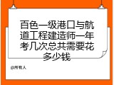 百色一级港口与航道工程建造师一年考几次总共需要花多少钱