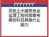 百色土木建筑专业监理工程师需要考哪些科目具备什么能力