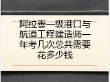 阿拉善一级港口与航道工程建造师一年考几次总共需要花多少钱