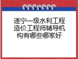 遂宁一级水利工程造价工程师辅导机构有哪些哪家好