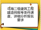乌海二级建筑工程建造师报考条件速查，详细分析报名要求