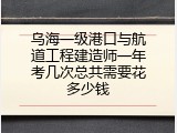 乌海一级港口与航道工程建造师一年考几次总共需要花多少钱