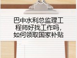 巴中水利总监理工程师好找工作吗，如何领取国家补贴