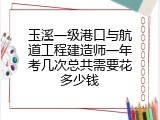 玉溪一级港口与航道工程建造师一年考几次总共需要花多少钱