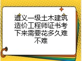 遵义一级土木建筑造价工程师证书考下来需要花多久难不难