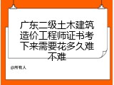广东二级土木建筑造价工程师证书考下来需要花多久难不难
