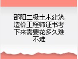 邵阳二级土木建筑造价工程师证书考下来需要花多久难不难