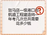 驻马店一级港口与航道工程建造师一年考几次总共需要花多少钱