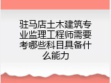 驻马店土木建筑专业监理工程师需要考哪些科目具备什么能力
