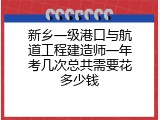 新乡一级港口与航道工程建造师一年考几次总共需要花多少钱