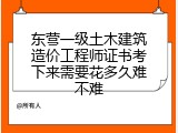 东营一级土木建筑造价工程师证书考下来需要花多久难不难