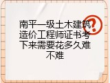 南平一级土木建筑造价工程师证书考下来需要花多久难不难