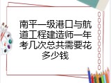 南平一级港口与航道工程建造师一年考几次总共需要花多少钱