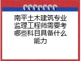 南平土木建筑专业监理工程师需要考哪些科目具备什么能力