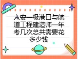 六安一级港口与航道工程建造师一年考几次总共需要花多少钱